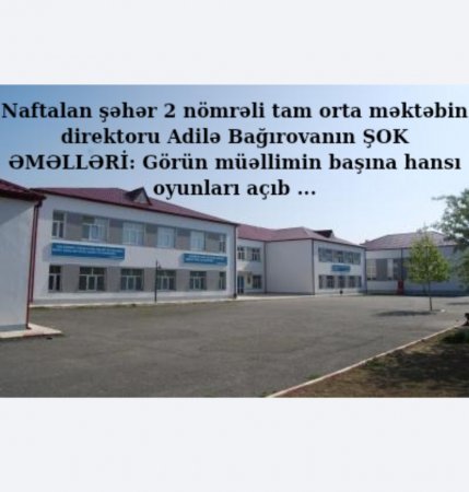 Naftalan şəhər 2 nömrəli tam orta məktəbin direktoru Adilə Bağırovanın ŞOK ƏMƏLLƏRİ: Görün müəllimin başına hansı oyunları açıb ...