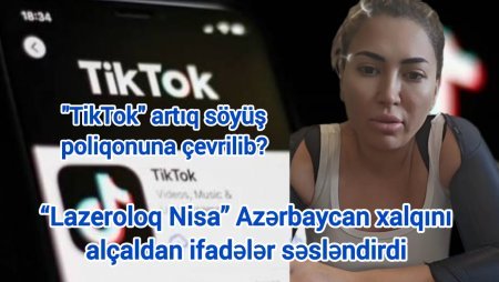 “Lazeroloq Nisa” Azərbaycan xalqını alçaldan ifadələr səsləndirdi - "TikTok" artıq söyüş poliqonuna çevrilib?