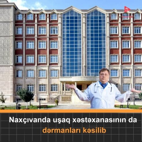 Naxçıvan şəhərindəki Zərifə Əliyeva adına Uşaq Xəstəxanasında böhranlı vəziyyət yaranıb