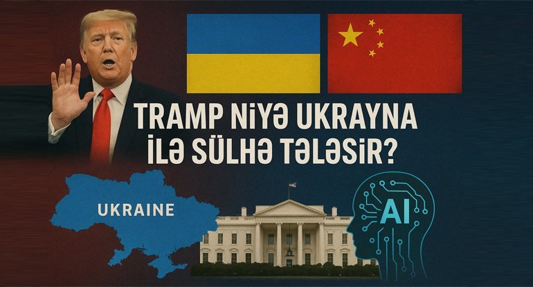 Tramp niyə sülhə tələsir? - Ağ Ev və Pekinin Rusiya uğrunda savaşı